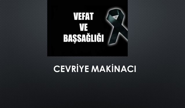 Cevriye Makinacı vefat etti