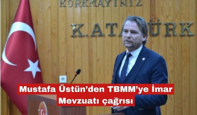 Mustafa Üstün’den TBMM’ye İmar Mevzuatı çağrısı