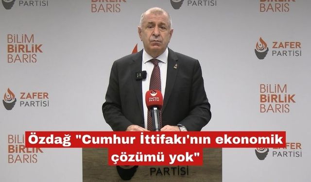 Özdağ "Cumhur İttifakı'nın ekonomik çözümü yok"