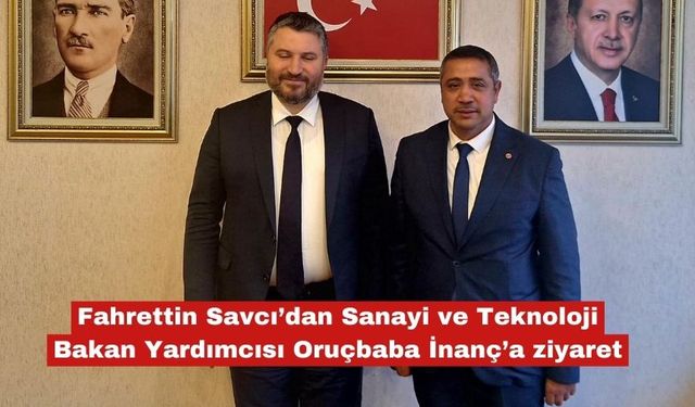 Savcı'dan, Bakan Yardımcısı Oruçbaba İnanç'a ziyaret
