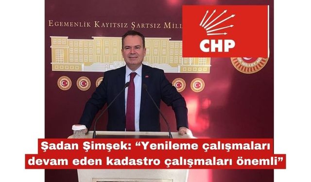Şimşek: “Yenilemesi devam  eden kadastro çalışmaları önemli”