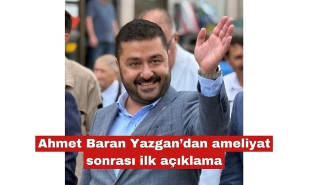 Ahmet Baran Yazgan’dan ameliyat sonrası ilk açıklama