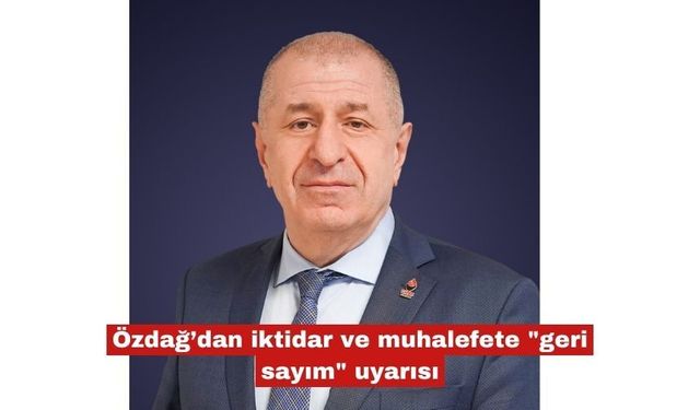 Özdağ’dan iktidar ve muhalefete "geri sayım" uyarısı