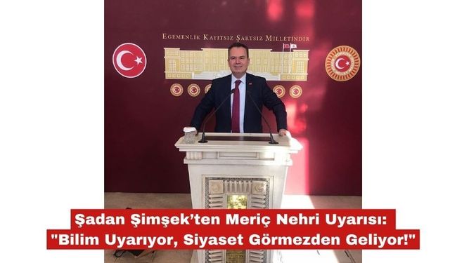 Şadan Şimşek’ten Meriç Nehri Uyarısı