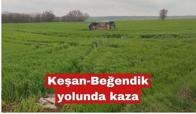 Keşan-Beğendik yolunda kaza:Araç buğday tarlasına uçtu
