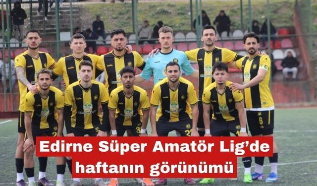 Edirne Süper Amatör Lig’de haftanın görünümü