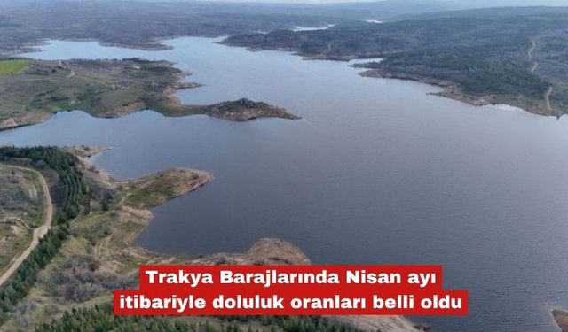 Barajlarda Nisan ayı itibariyle doluluk oranları belli oldu