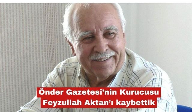 Önder Gazetesi’nin Kurucusu Feyzullah Aktan’ı kaybettik