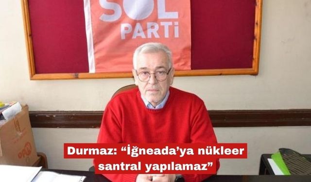 Durmaz: “İğneada’ya nükleer santral yapılamaz”