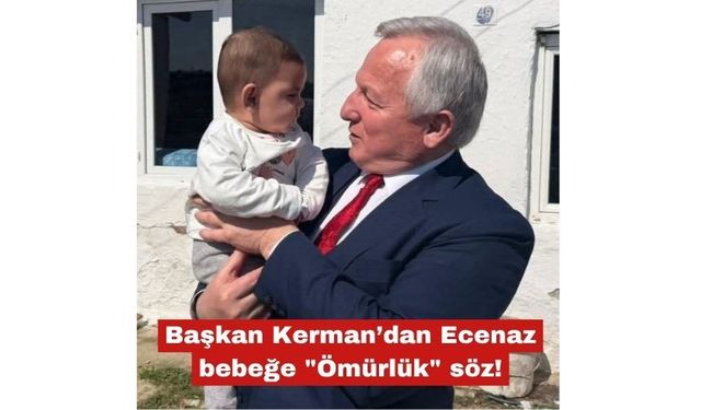 Başkan Kerman’dan Ecenaz bebeğe "Ömürlük" söz!