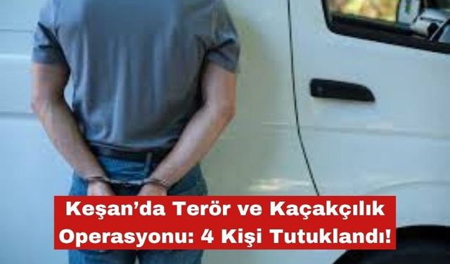 Keşan’da Terör ve Kaçakçılık Operasyonu: 4 Kişi Tutuklandı!