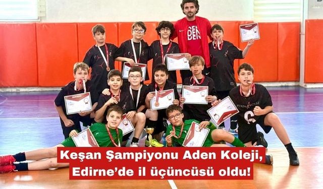 Keşan Şampiyonu Aden Koleji, Edirne’de il üçüncüsü oldu!