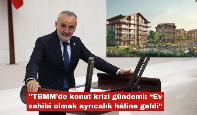 Akalın ''TBMM’de konut krizi gündemi"