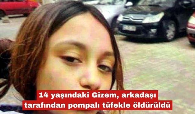 14 yaşındaki Gizem,  pompalı tüfek kurbanı oldu