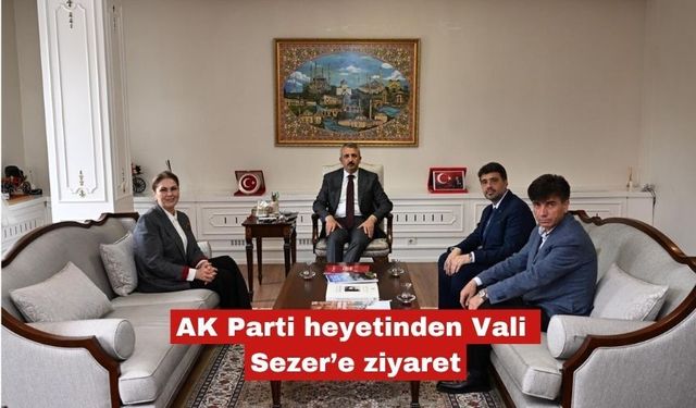 AK Parti heyetinden Vali Sezer’e ziyaret