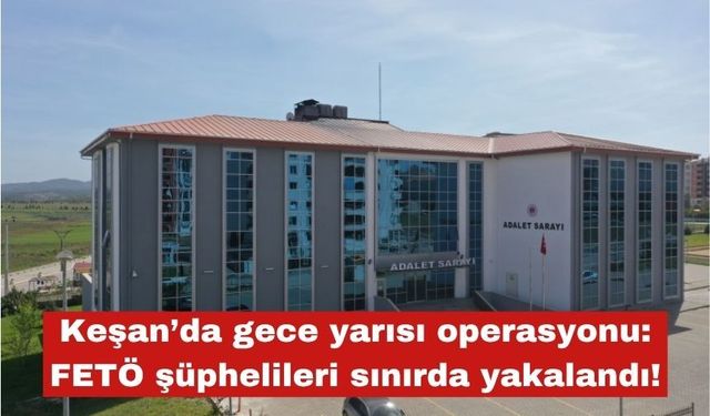 Keşan’da gece yarısı operasyonu