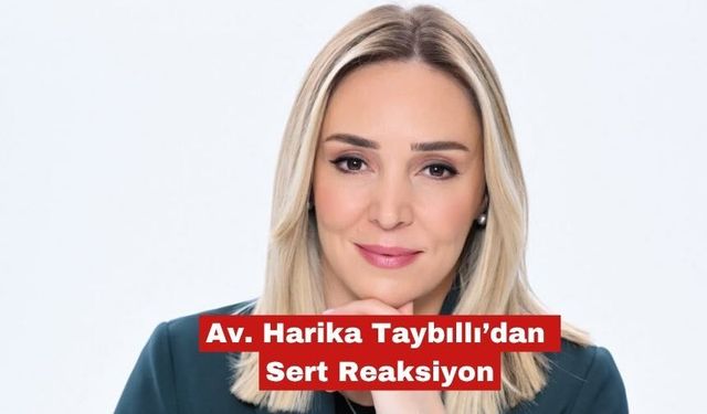 Av. Harika Taybıllı’dan Sert Reaksiyon