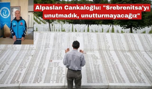 Cankaloğlu: "Srebrenitsa'yı unutmadık, unutturmayacağız"