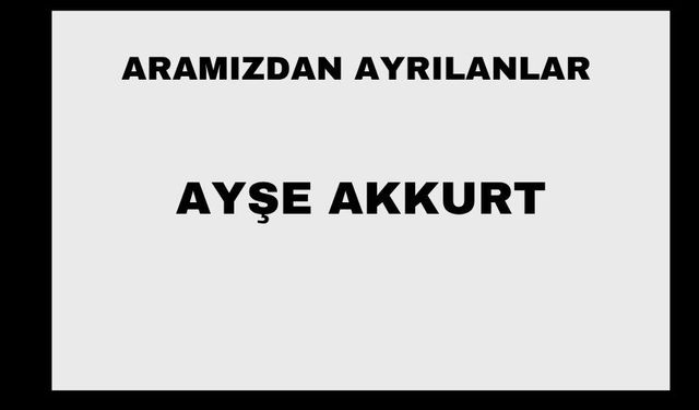Ayşe Akkurt vefat etti