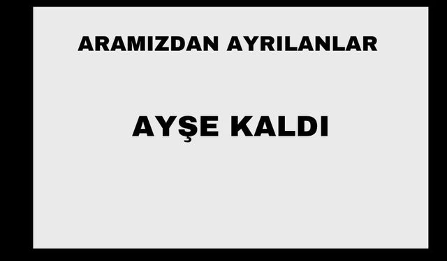 Ayşe Kaldı vefat etti