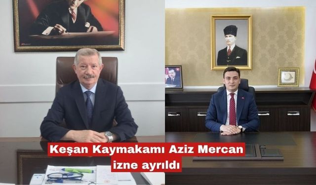 Keşan Kaymakamı Aziz Mercan izne ayrıldı