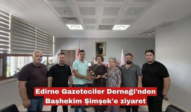 Edirne Gazeteciler Derneği'nden Başhekim Şimşek'e ziyaret