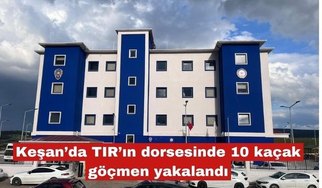 Keşan’da TIR’ın dorsesinde 10 kaçak göçmen yakalandı