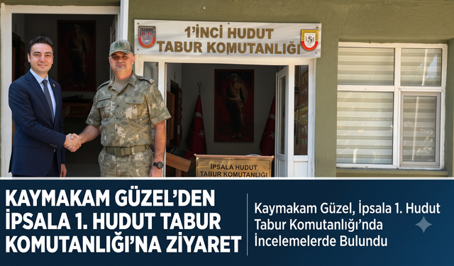Güzel’den İpsala 1. Hudut Tabur Komutanlığı’na ziyaret