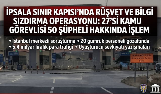 İpsala Sınır Kapısı'nda rüşvet ve bilgi sızdırma operasyonu
