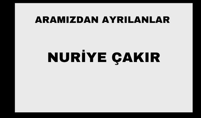 Nuriye Çakır vefat etti