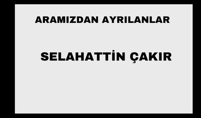 Selahattin Çakır vefat etti