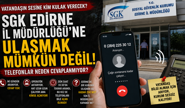 SGK Edirne İl Müdürlüğü'ne ulaşmak mümkün değil!