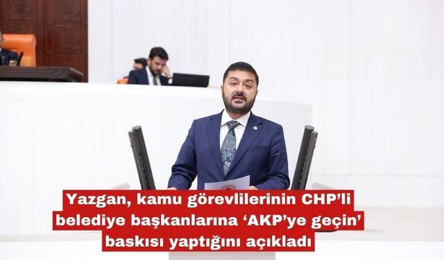 Yazgan'dan kamu görevlileri  "AKP'geçin" diyor