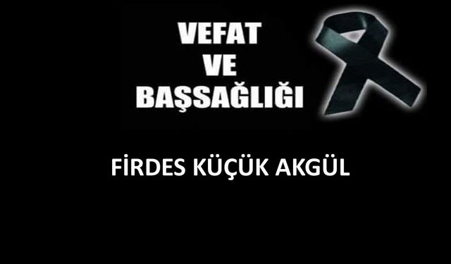 Firdes Küçük Akgül vefat etti