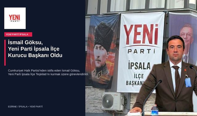 İsmail Göksu, Yeni Parti İpsala İlçe Kurucu Başkanı oldu