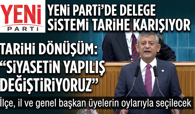 Yeni Parti’de delege sistemi tarihe karışıyor
