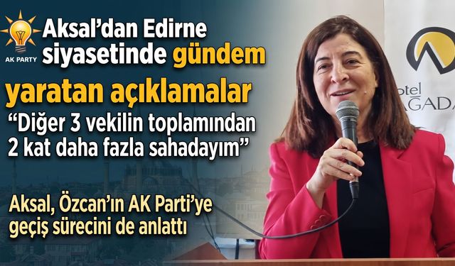 Aksal’dan Edirne siyasetinde gündem yaratan açıklamalar