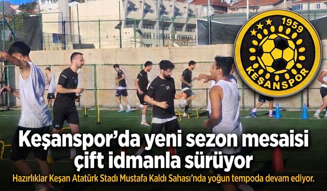 Keşanspor’da yeni sezon mesaisi çift idmanla sürüyor