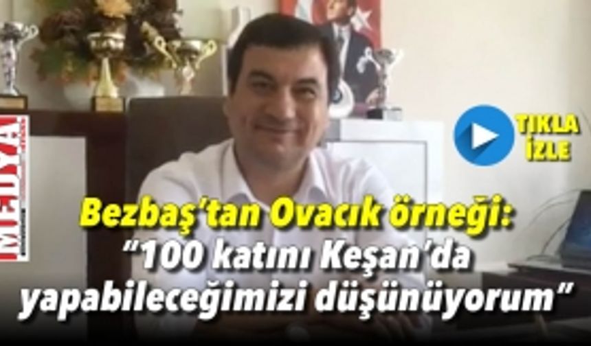 Bezbaş’tan Ovacık örneği: “100 katını Keşan’da  yapabileceğimizi düşünüyorum”