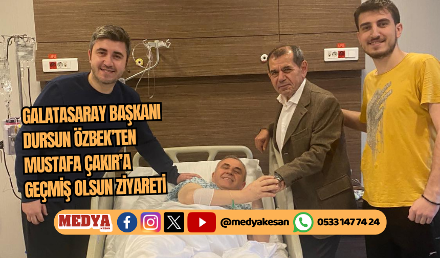 Galatasaray Başkanı Dursun Özbek’ten Mustafa Çakır’a geçmiş olsun ziyareti
