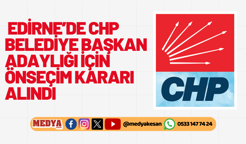 Edirne’de CHP Belediye Başkan adaylığı için önseçim kararı alındı