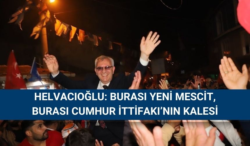 Helvacıoğlu, son mitingini Yeni Mescit Mahallesi’nde yaptı