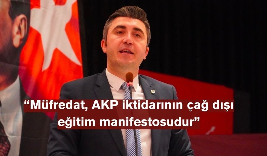 CHP İlçe Başkanı Çakır, yeni müfredatı eleştirdi