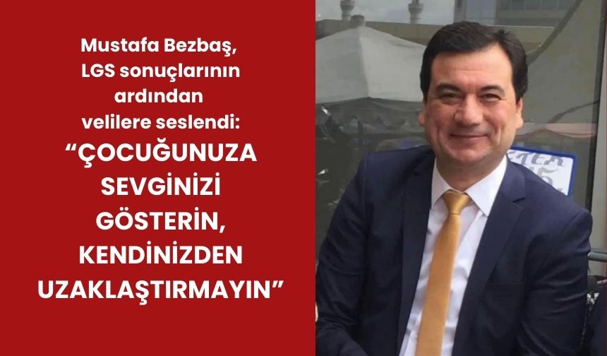 Mustafa Bezbaş,  LGS sonuçlarının ardından velileri seslendi: