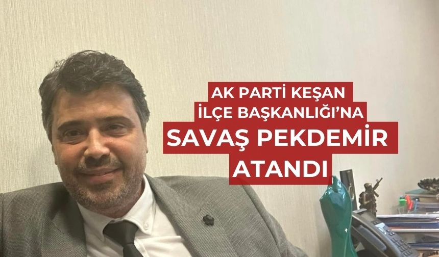 AK Parti Keşan İlçe Başkanlığına Savaş Pekdemir atandı