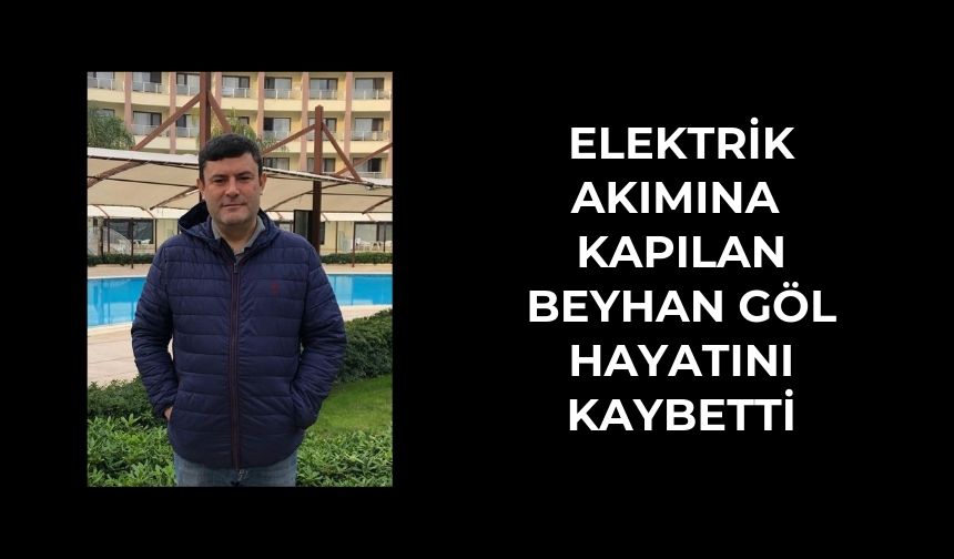 Beyhan Göl elektrik akımına kapılarak vefat etti