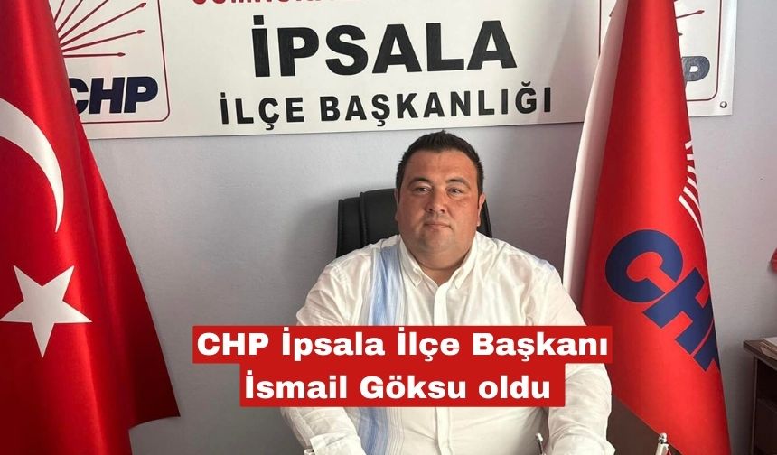 CHP İpsala İlçe Başkanı İsmail Göksu oldu