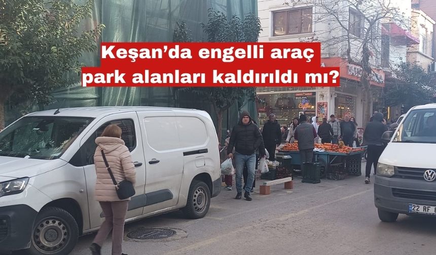 Keşan’da engelli araç park alanları kaldırıldı mı?