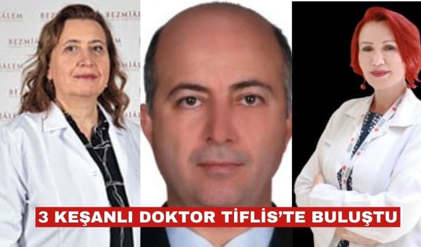 Keşanlı 3 doktor Tiflis’teki  toplantıda buluştu