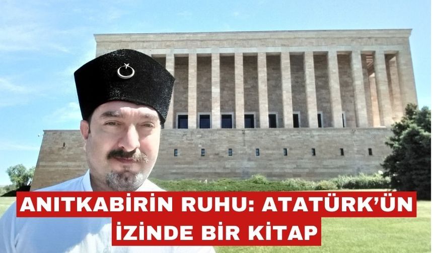 Anıtkabir’in Ruhu: Atatürk’ün izinde bir kitap